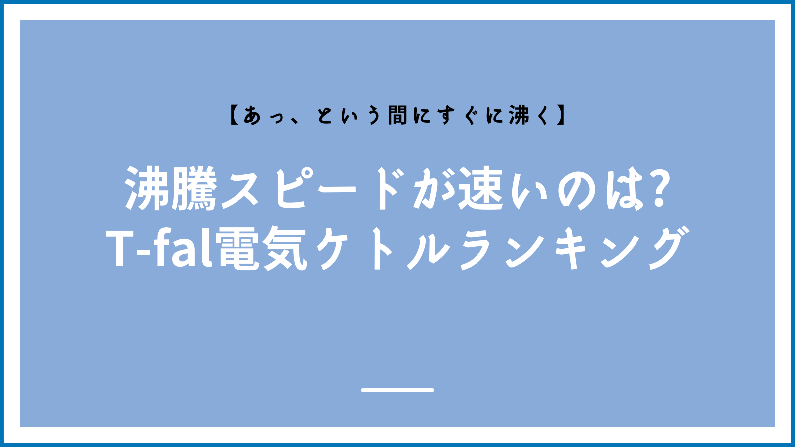 すぐ沸く】沸騰スピードでランキング！ティファールの電気ケトルで最も早く沸くのは？！ | オトナ男子専門学校